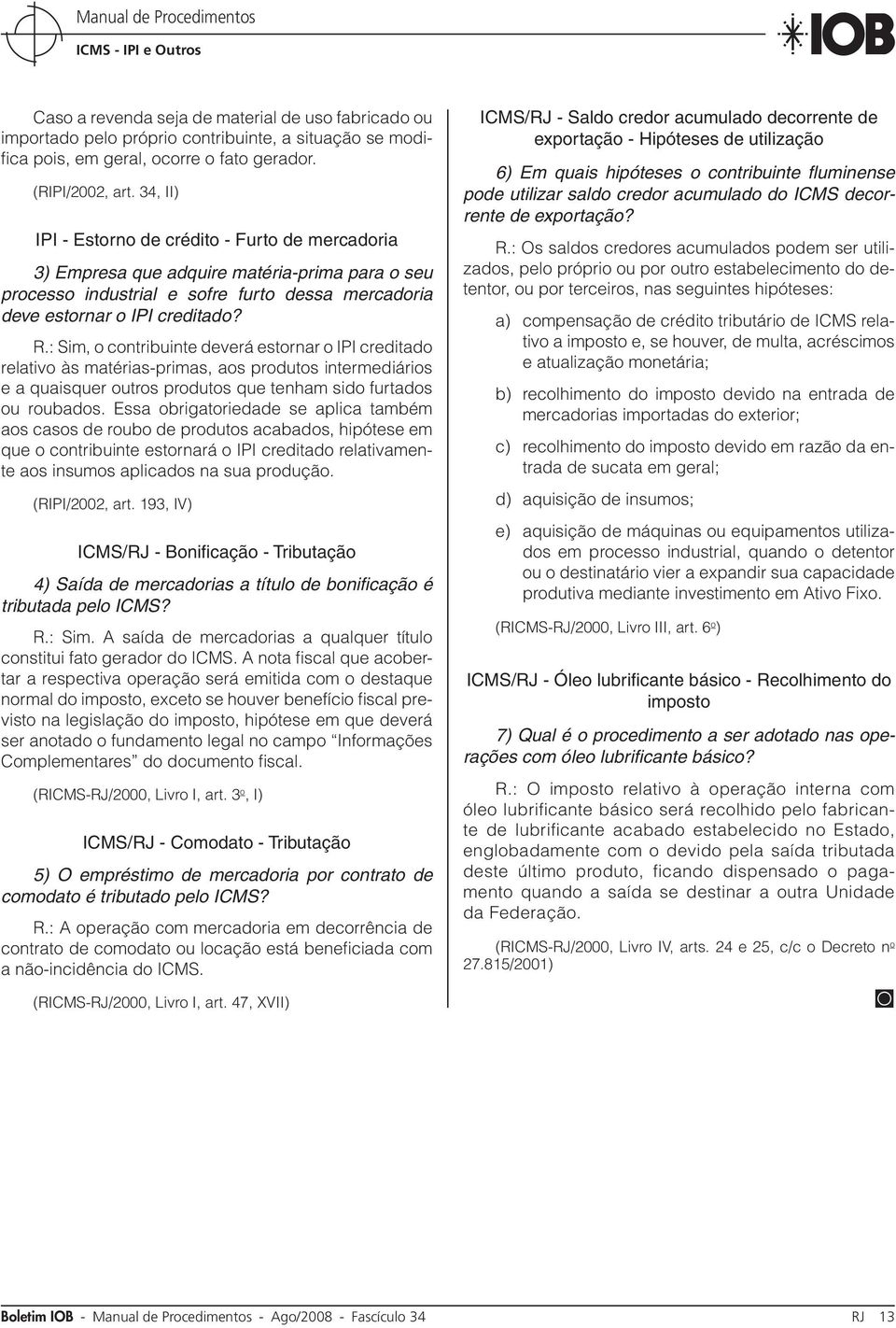 : Sim, o contribuinte deverá estornar o IPI creditado relativo às matérias-primas, aos produtos intermediários e a quaisquer outros produtos que tenham sido furtados ou roubados.