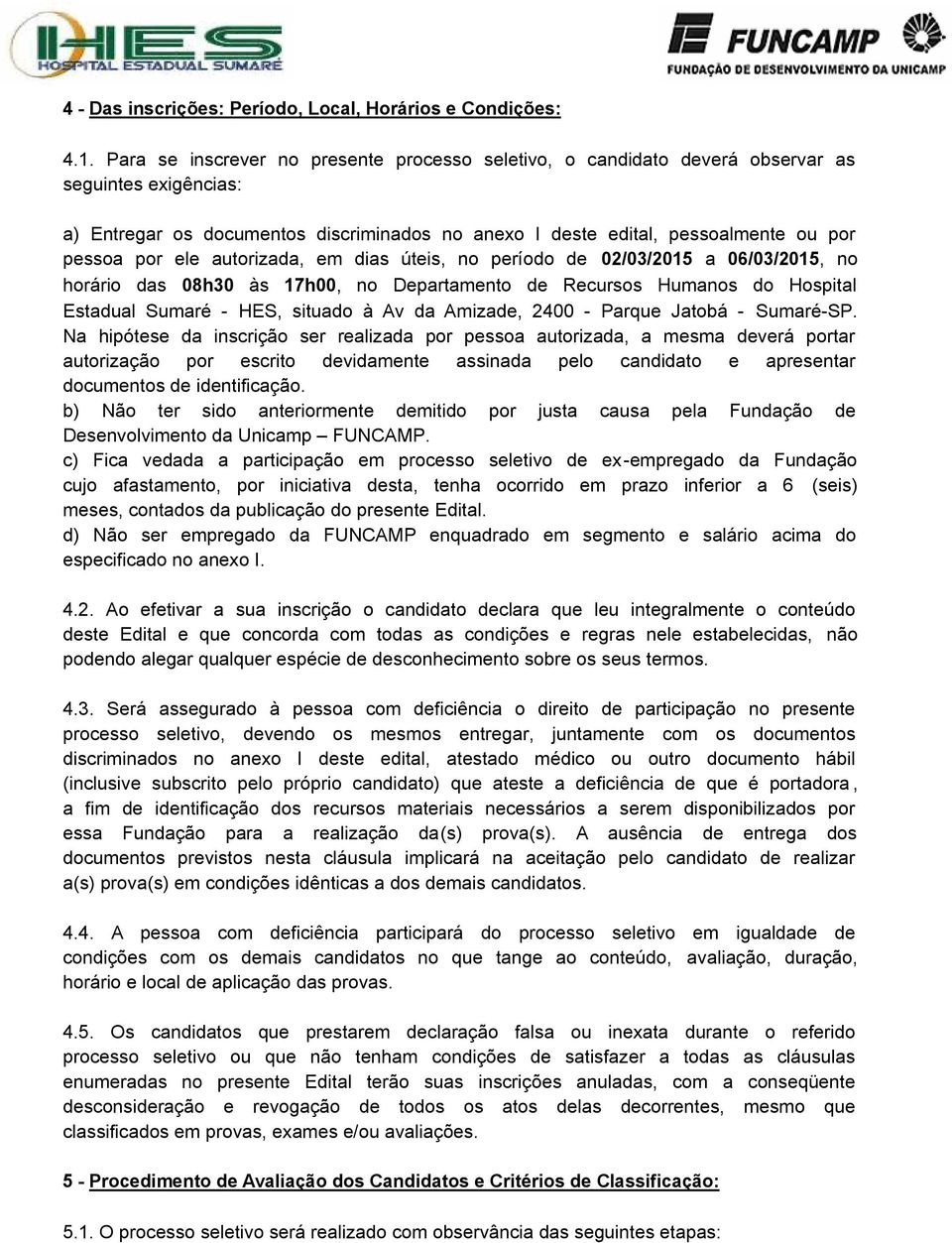 ele autorizada, em dias úteis, no período de 02/03/2015 a 06/03/2015, no horário das 08h30 às 17h00, no Departamento de Recursos Humanos do Hospital Estadual Sumaré - HES, situado à Av da Amizade,