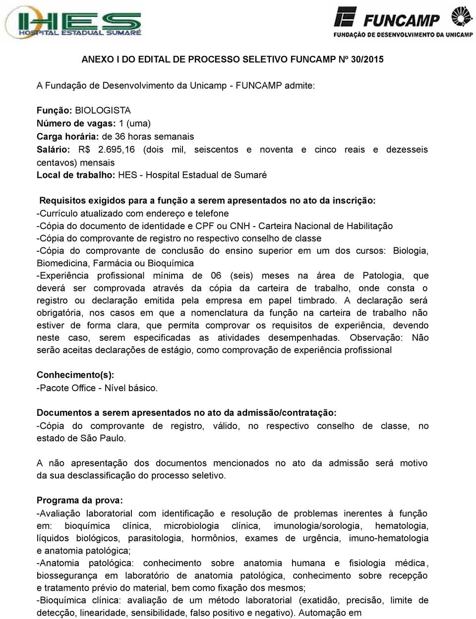 695,16 (dois mil, seiscentos e noventa e cinco reais e dezesseis centavos) mensais Local de trabalho: HES - Hospital Estadual de Sumaré Requisitos exigidos para a função a serem apresentados no ato