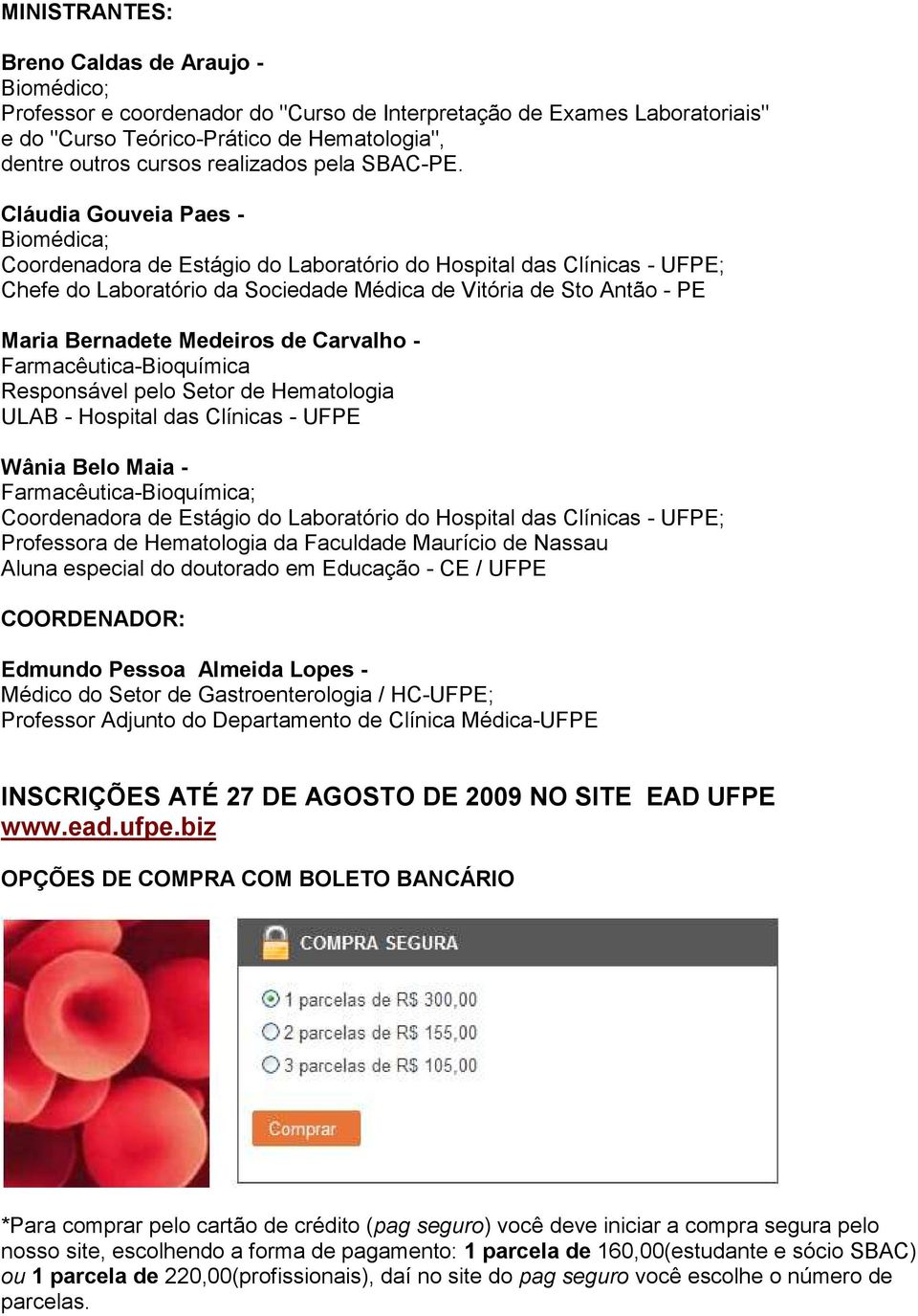 Cláudia Gouveia Paes - Biomédica; Coordenadora de Estágio do Laboratório do Hospital das Clínicas - UFPE; Chefe do Laboratório da Sociedade Médica de Vitória de Sto Antão - PE Maria Bernadete