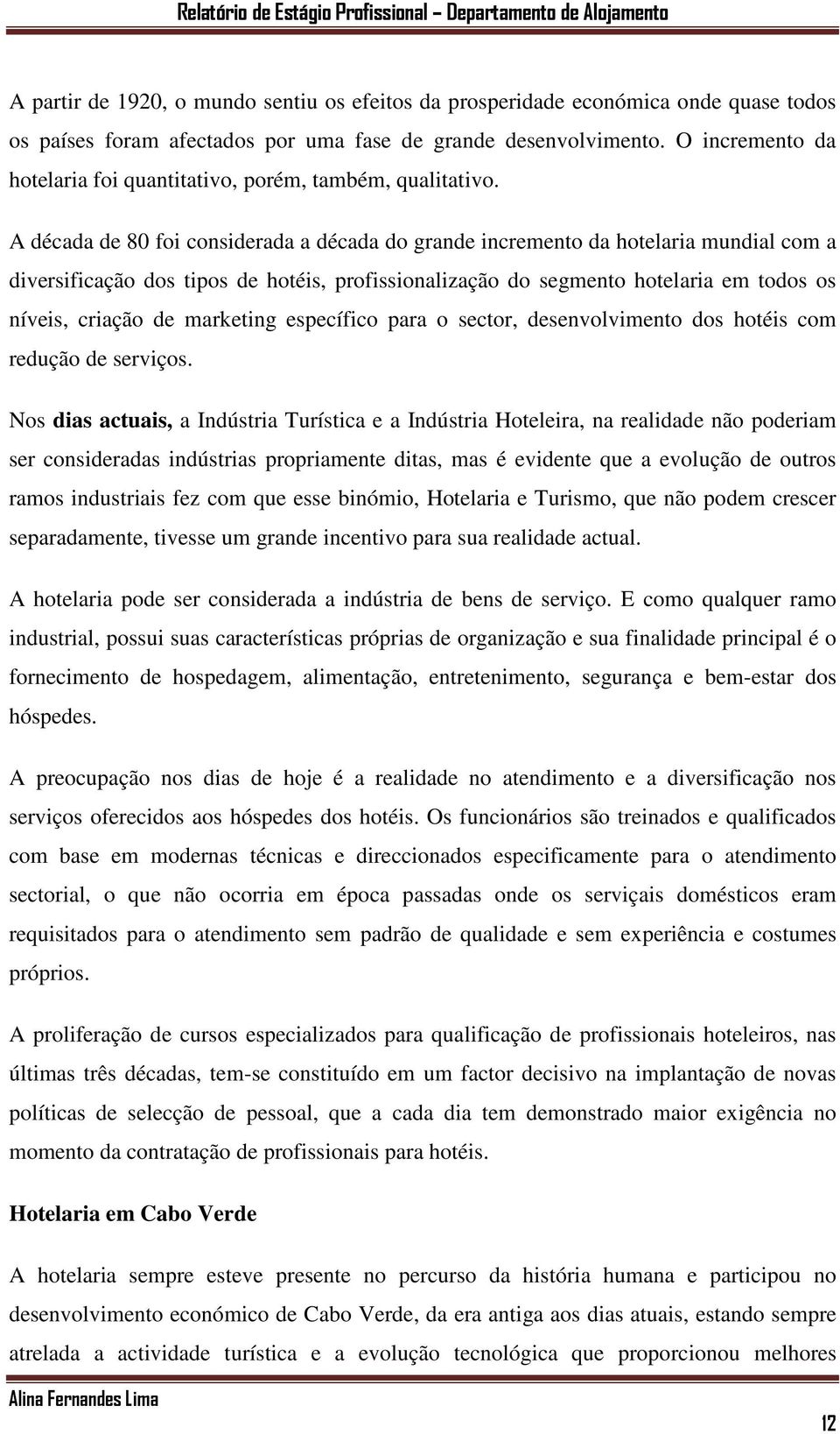 A década de 80 foi considerada a década do grande incremento da hotelaria mundial com a diversificação dos tipos de hotéis, profissionalização do segmento hotelaria em todos os níveis, criação de