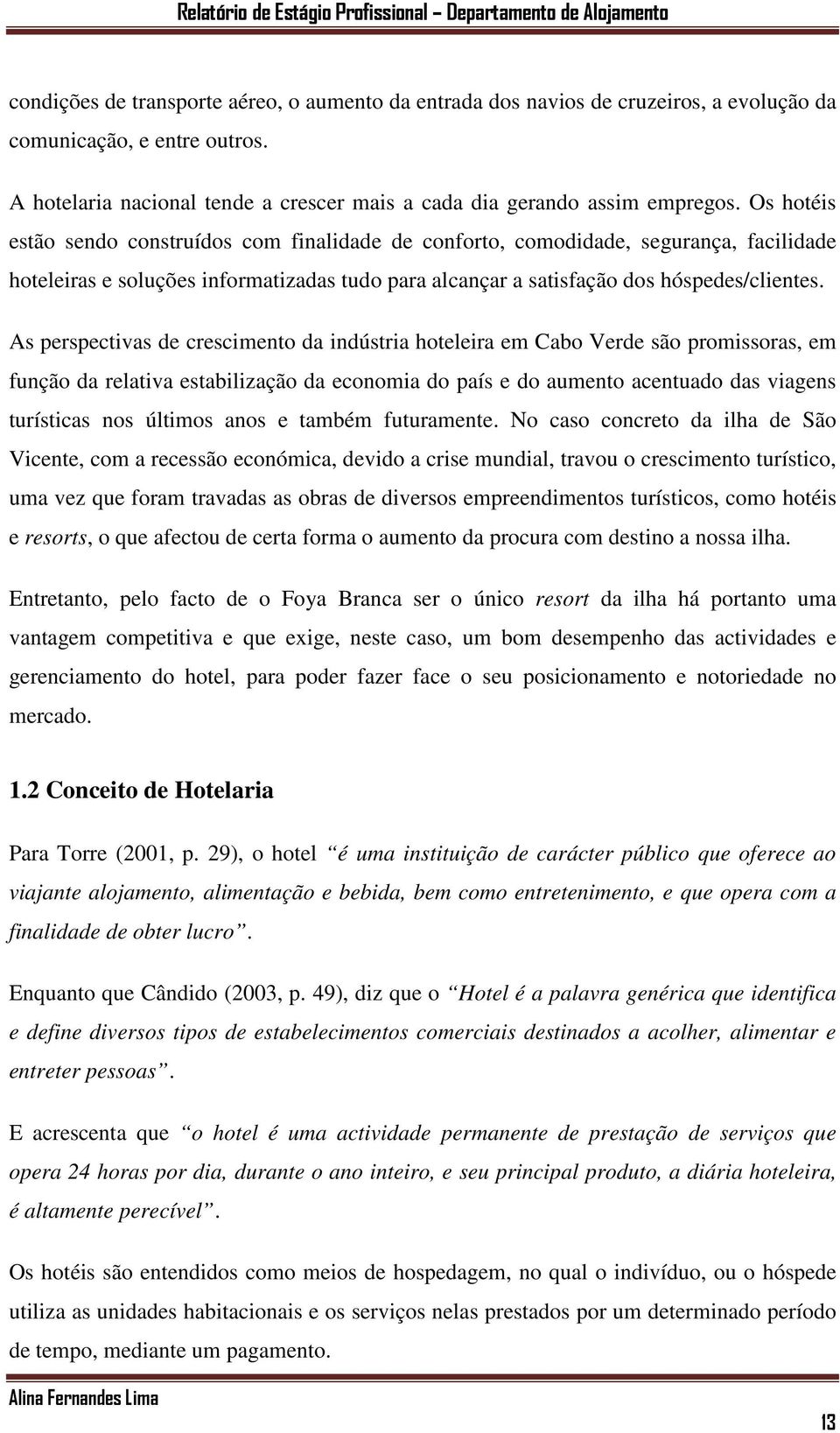 As perspectivas de crescimento da indústria hoteleira em Cabo Verde são promissoras, em função da relativa estabilização da economia do país e do aumento acentuado das viagens turísticas nos últimos