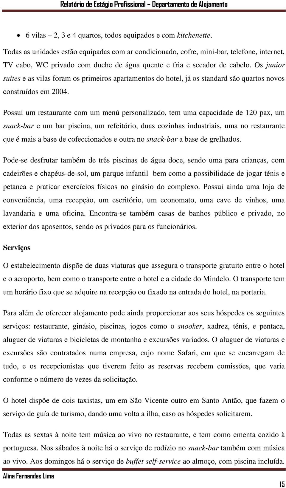 Os junior suites e as vilas foram os primeiros apartamentos do hotel, já os standard são quartos novos construídos em 2004.