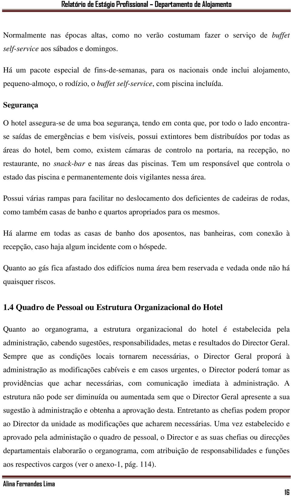 Segurança O hotel assegura-se de uma boa segurança, tendo em conta que, por todo o lado encontrase saídas de emergências e bem visíveis, possui extintores bem distribuídos por todas as áreas do