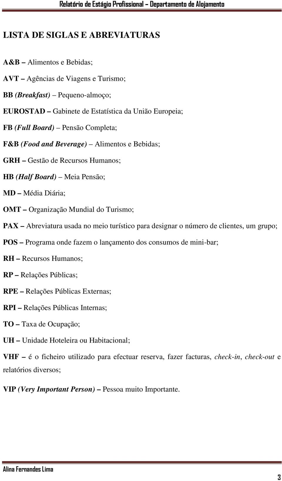 turístico para designar o número de clientes, um grupo; POS Programa onde fazem o lançamento dos consumos de mini-bar; RH Recursos Humanos; RP Relações Públicas; RPE Relações Públicas Externas; RPI