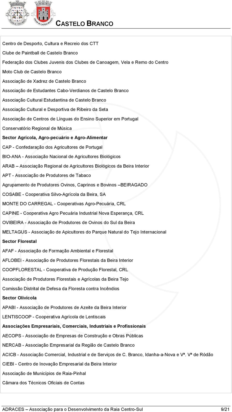 Centros de Línguas do Ensino Superior em Portugal Conservatório Regional de Música Sector Agrícola, Agro-pecuário e Agro-Alimentar CAP - Confedaração dos Agricultores de Portugal BIO-ANA - Associação