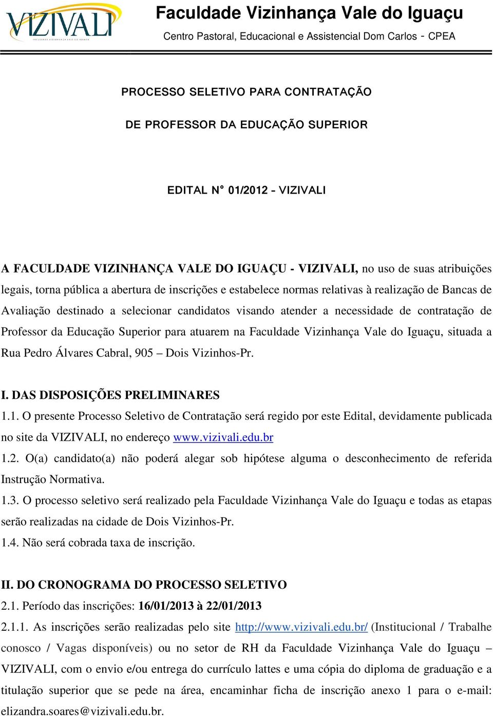 selecionar candidatos visando atender a necessidade de contratação de Professor da Educação Superior para atuarem na Faculdade Vizinhança Vale do Iguaçu, situada a Rua Pedro Álvares Cabral, 905 Dois