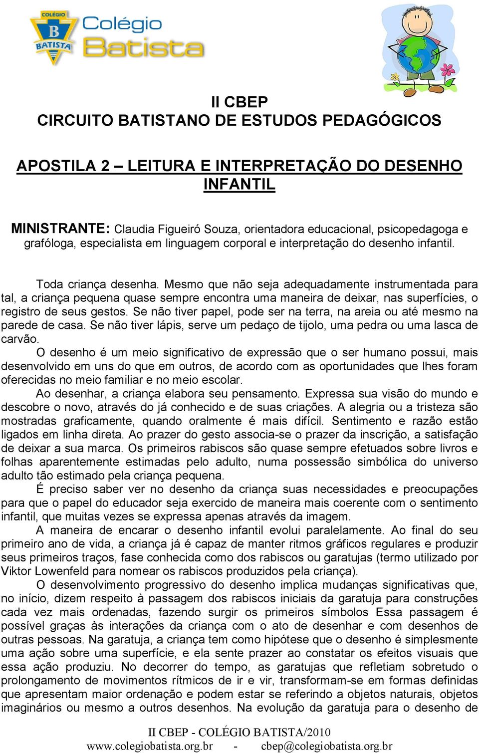 Mesmo que não seja adequadamente instrumentada para tal, a criança pequena quase sempre encontra uma maneira de deixar, nas superfícies, o registro de seus gestos.