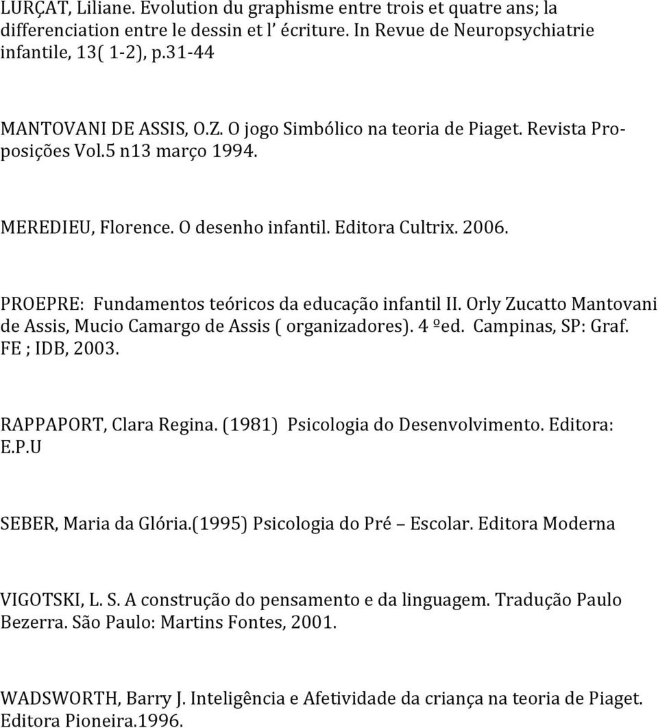 Orly Zucatto Mantovani de Assis, Mucio Camargo de Assis ( organizadores). 4 ºed. Campinas, SP: Graf. FE ; IDB, 2003. RAPPAPORT, Clara Regina. (1981) Psicologia do Desenvolvimento. Editora: E.P.U SEBER, Maria da Glória.
