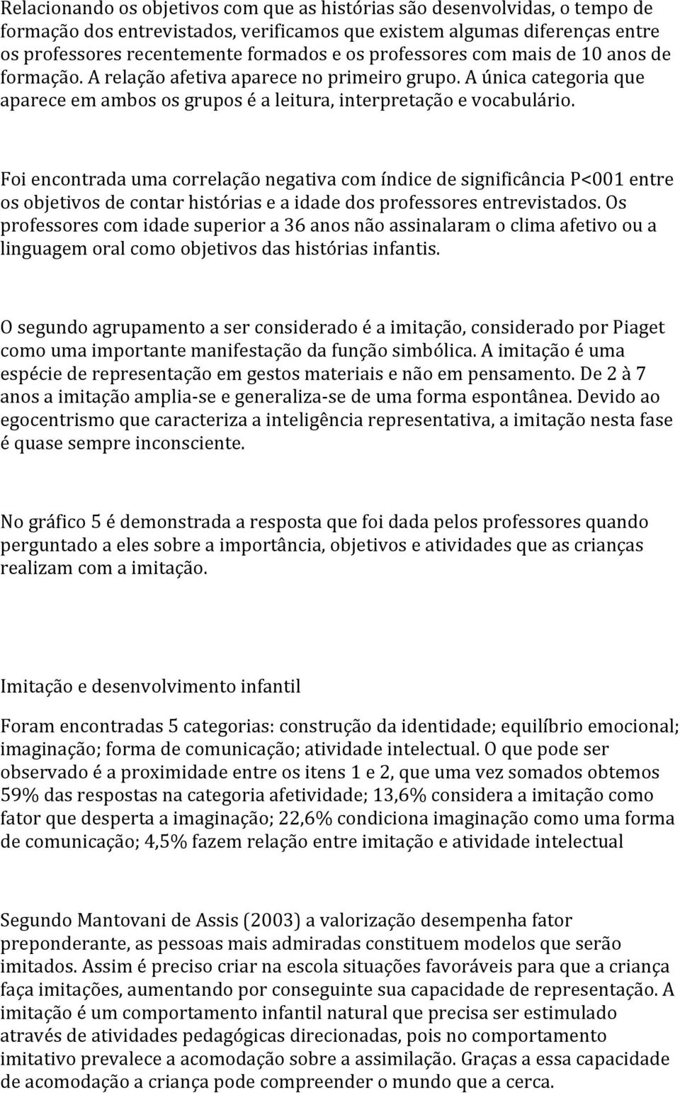 Foi encontrada uma correlação negativa com índice de significância P<001 entre os objetivos de contar histórias e a idade dos professores entrevistados.