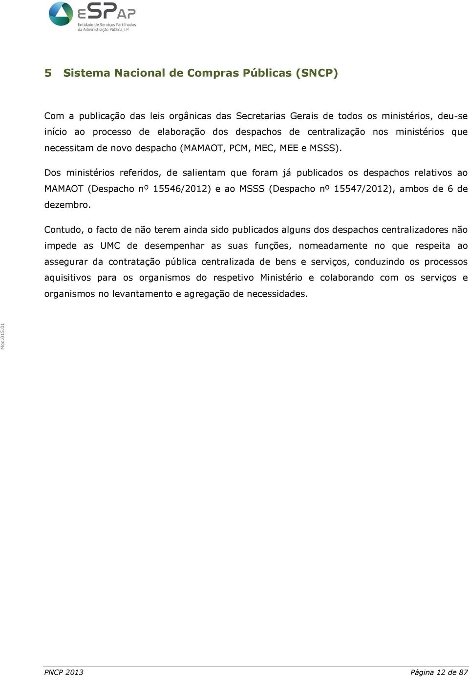 Dos ministérios referidos, de salientam que foram já publicados os despachos relativos ao MAMAOT (Despacho nº 15546/2012) e ao MSSS (Despacho nº 15547/2012), ambos de 6 de dezembro.