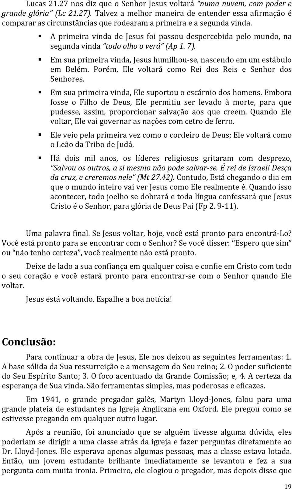 A primeira vinda de Jesus foi passou despercebida pelo mundo, na segunda vinda todo olho o verá (Ap 1. 7). Em sua primeira vinda, Jesus humilhou-se, nascendo em um estábulo em Belém.