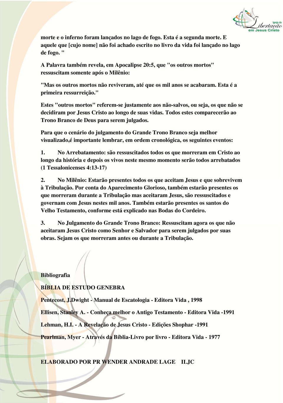 Esta é a primeira ressurreição." Estes "outros mortos" referem-se justamente aos não-salvos, ou seja, os que não se decidiram por Jesus Cristo ao longo de suas vidas.