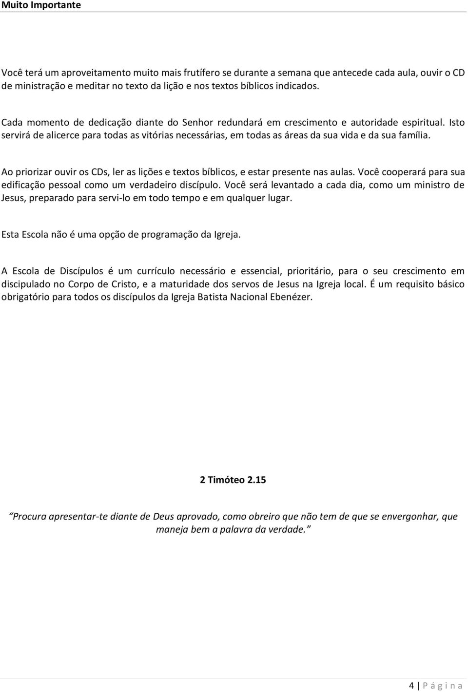 Isto servirá de alicerce para todas as vitórias necessárias, em todas as áreas da sua vida e da sua família. Ao priorizar ouvir os CDs, ler as lições e textos bíblicos, e estar presente nas aulas.