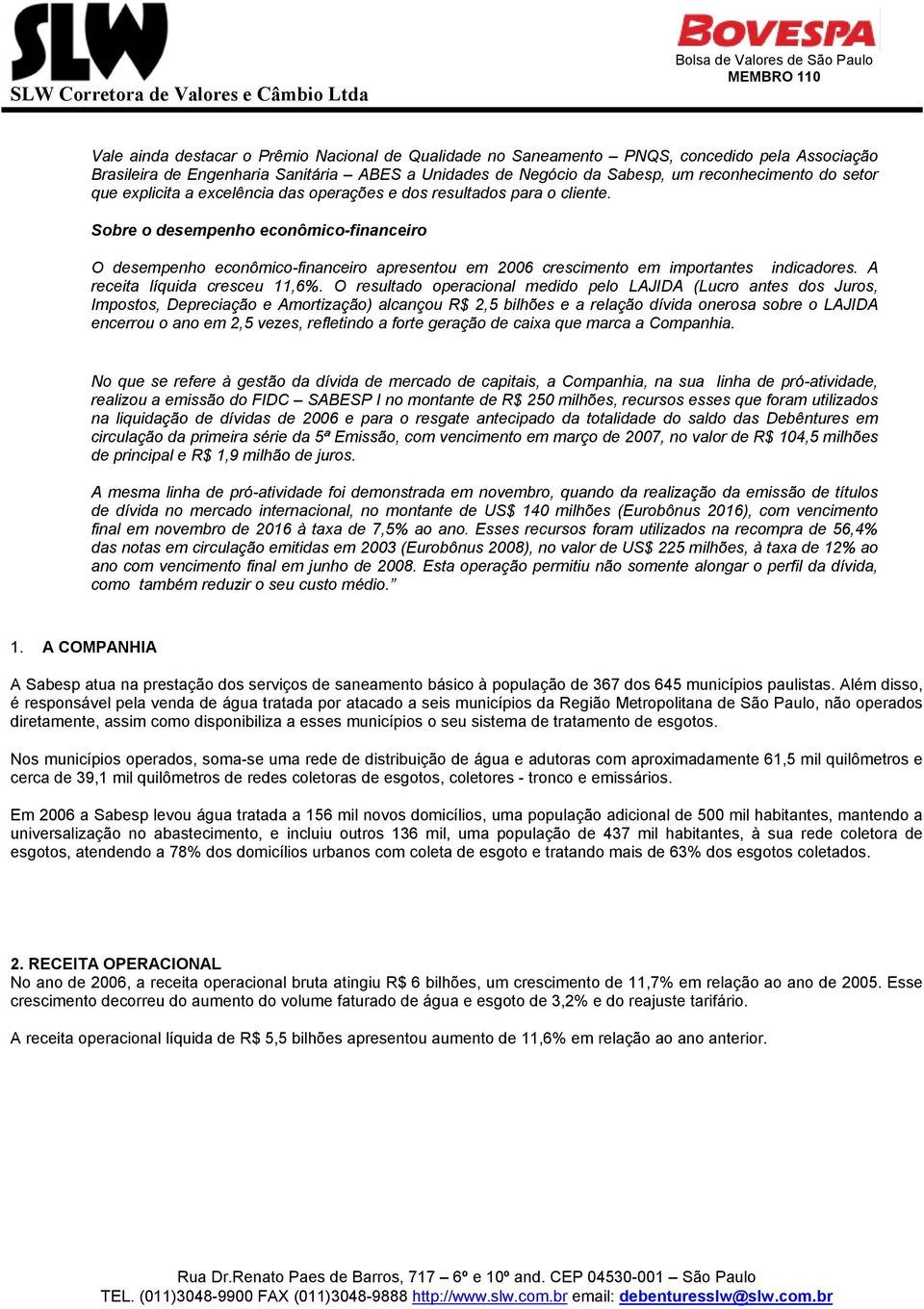 Sobre o desempenho econômico-financeiro O desempenho econômico-financeiro apresentou em 2006 crescimento em importantes indicadores. A receita líquida cresceu 11,6%.