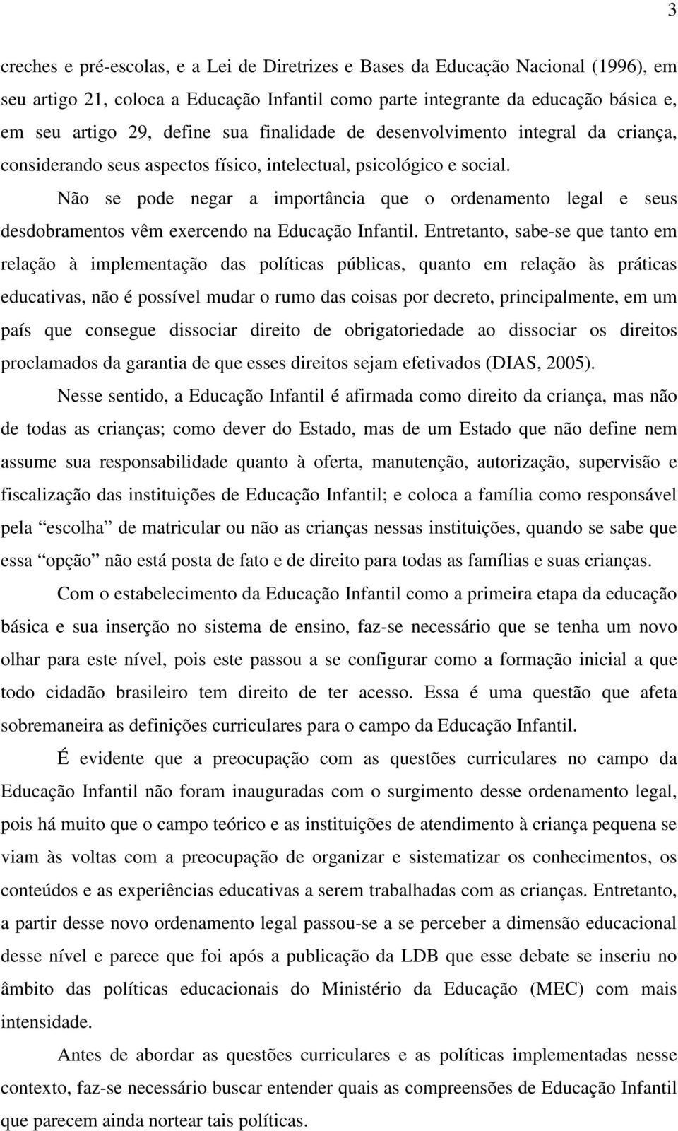 Não se pode negar a importância que o ordenamento legal e seus desdobramentos vêm exercendo na Educação Infantil.