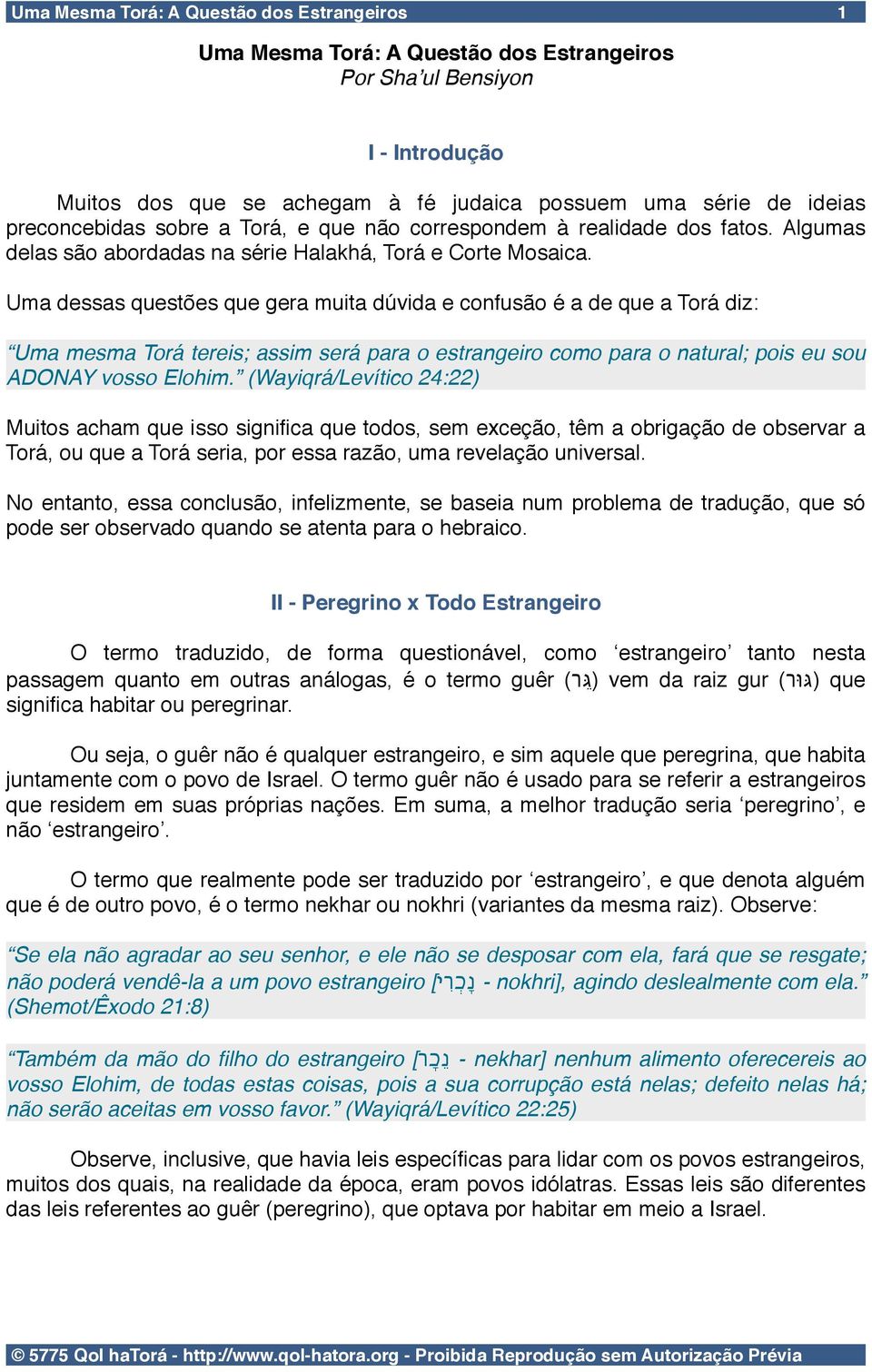 Uma dessas questões que gera muita dúvida e confusão é a de que a Torá diz: Uma mesma Torá tereis; assim será para o estrangeiro como para o natural; pois eu sou ADONAY vosso Elohim.