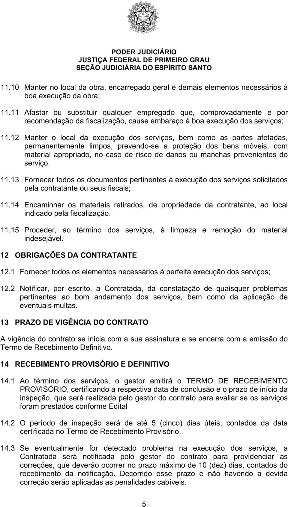 12 Manter o local da execução dos serviços, bem como as partes afetadas, permanentemente limpos, prevendo-se a proteção dos bens móveis, com material apropriado, no caso de risco de danos ou manchas