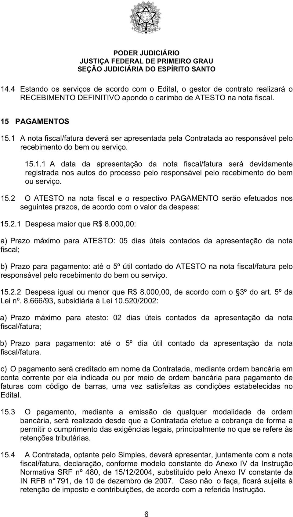 15.2 O ATESTO na nota fiscal e o respectivo PAGAMENTO serão efetuados nos seguintes prazos, de acordo com o valor da despesa: 15.2.1 Despesa maior que R$ 8.