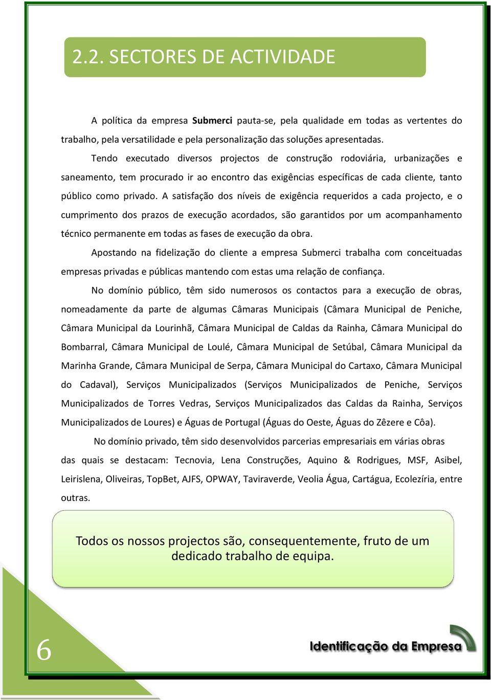 A satisfação dos níveis de exigência requeridos a cada projecto, e o cumprimento dos prazos de execução acordados, são garantidos por um acompanhamento técnico permanente em todas as fases de