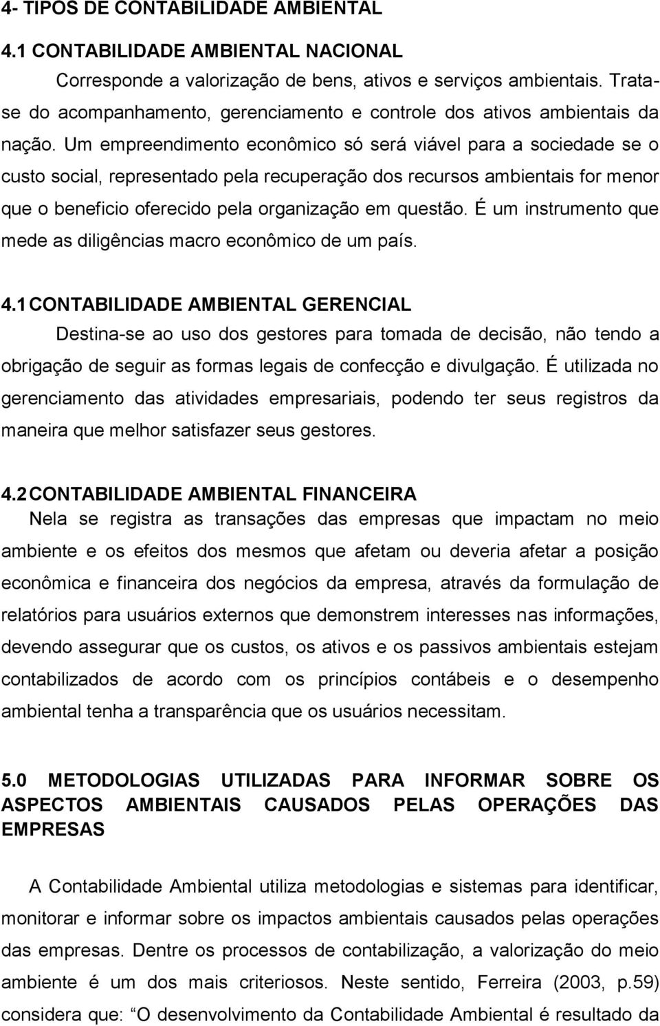 Um empreendimento econômico só será viável para a sociedade se o custo social, representado pela recuperação dos recursos ambientais for menor que o beneficio oferecido pela organização em questão.