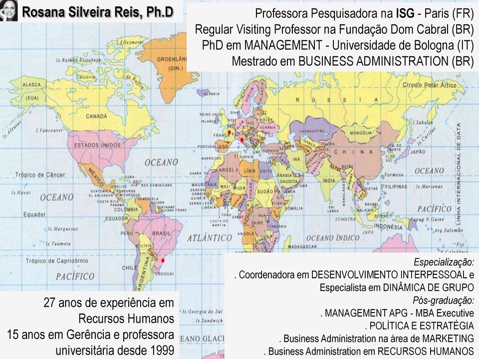 Bologna (IT) Mestrado em BUSINESS ADMINISTRATION (BR) 27 anos de experiência em Recursos Humanos 15 anos em Gerência e professora universitária