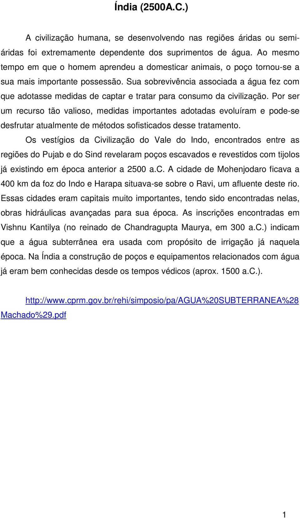 Sua sobrevivência associada a água fez com que adotasse medidas de captar e tratar para consumo da civilização.