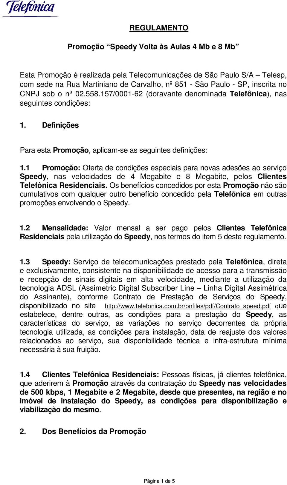 1 Promoção: Oferta de condições especiais para novas adesões ao serviço Speedy, nas velocidades de 4 Megabite e 8 Megabite, pelos Clientes Telefônica Residenciais.