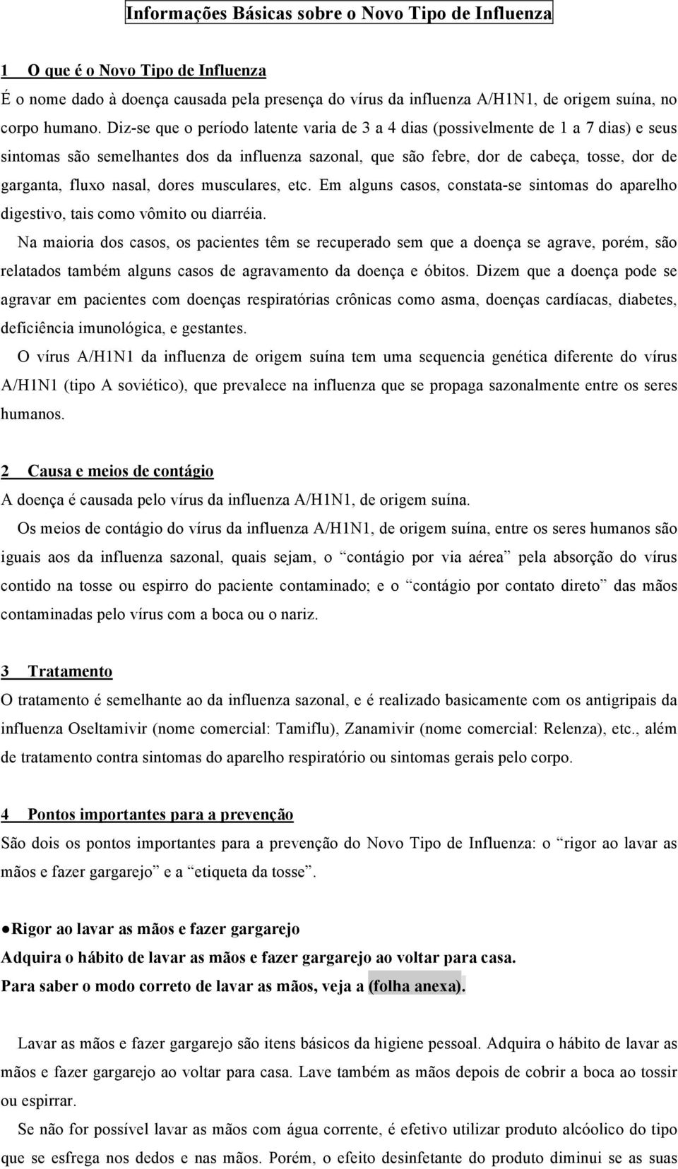 nasal, dores musculares, etc. Em alguns casos, constata-se sintomas do aparelho digestivo, tais como vômito ou diarréia.