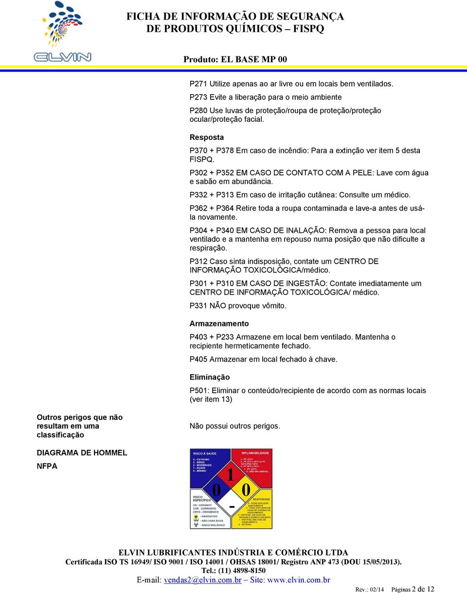 P332 + P313 Em caso de irritação cutânea: Consulte um médico. P362 + P364 Retire toda a roupa contaminada e lave-a antes de usála novamente.