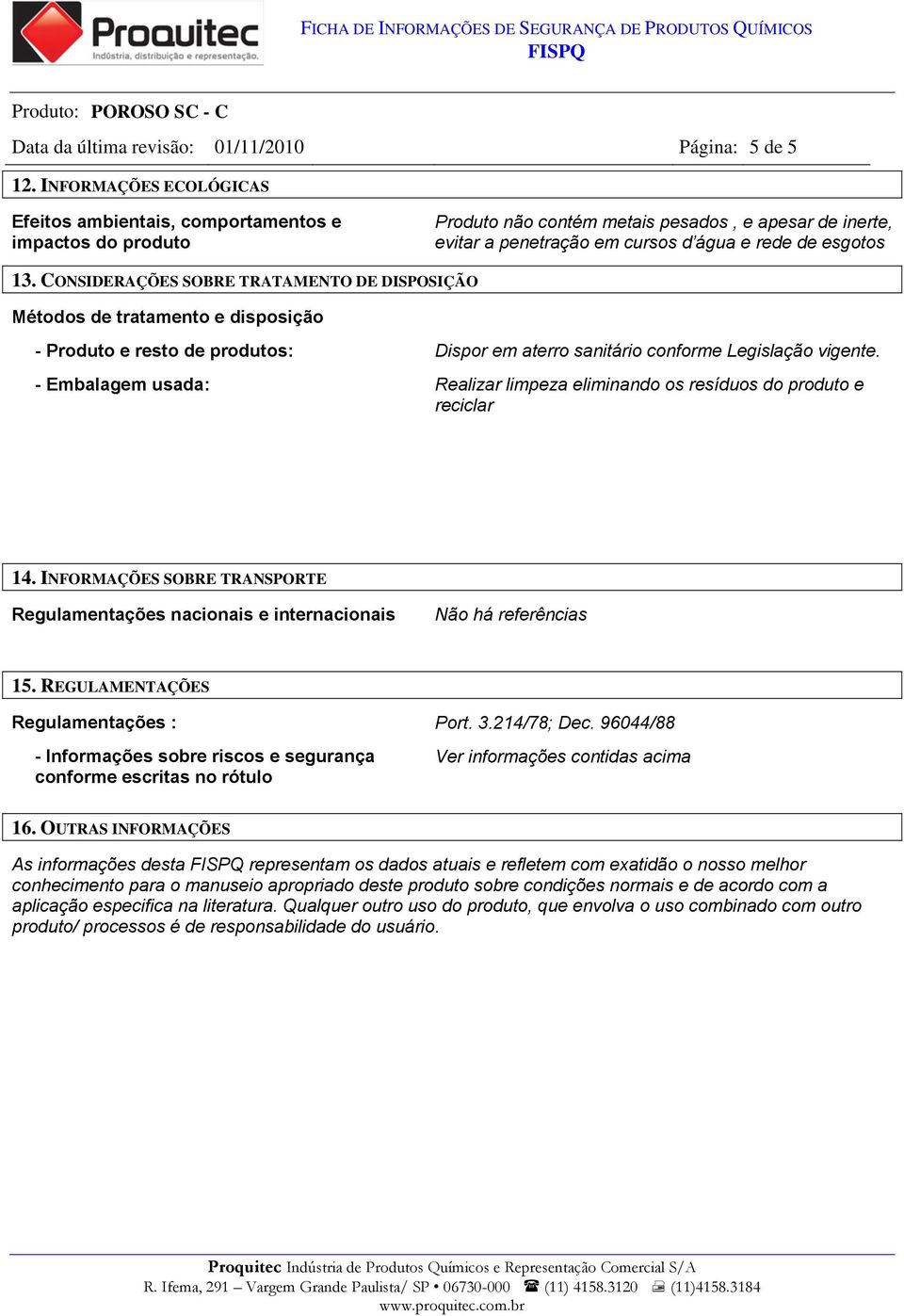 CONSIDERAÇÕES SOBRE TRATAMENTO DE DISPOSIÇÃO Métodos de tratamento e disposição - Produto e resto de produtos: Dispor em aterro sanitário conforme Legislação vigente.