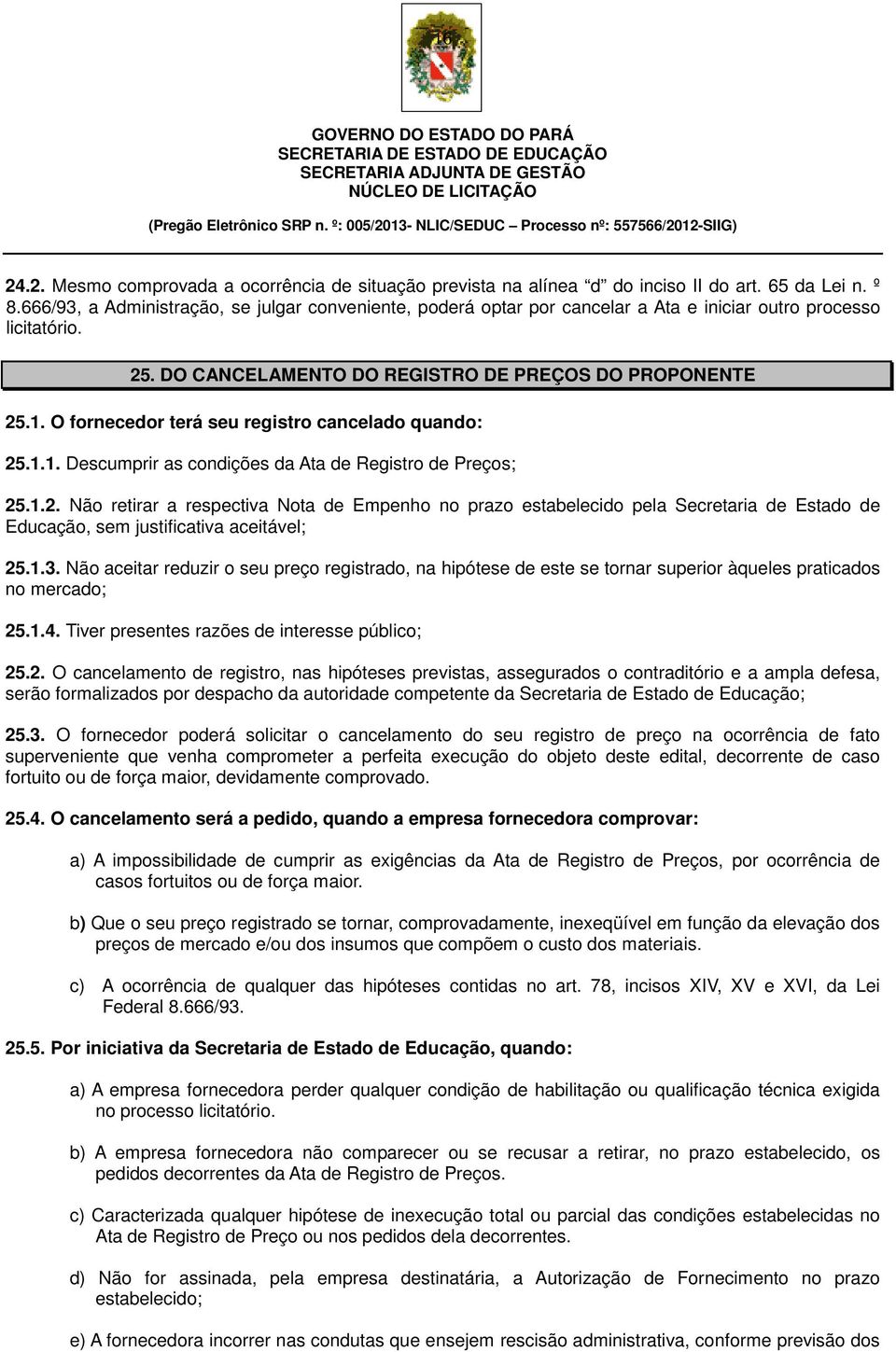 O fornecedor terá seu registro cancelado quando: 25.1.1. Descumprir as condições da Ata de Registro de Preços; 25.1.2. Não retirar a respectiva Nota de Empenho no prazo estabelecido pela Secretaria de Estado de Educação, sem justificativa aceitável; 25.