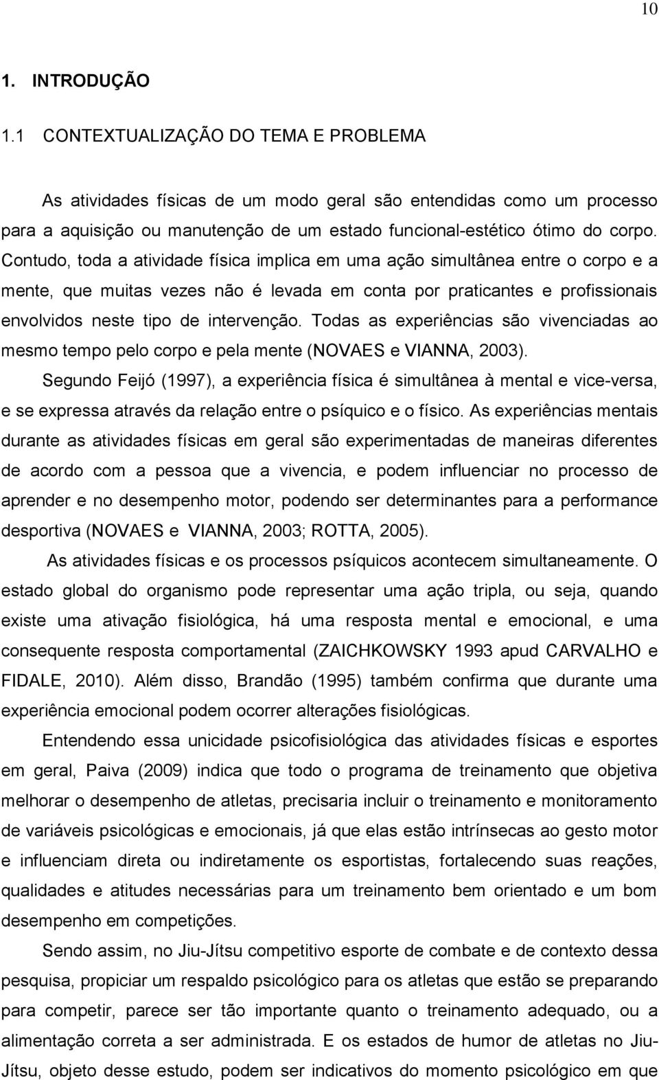 Contudo, toda a atividade física implica em uma ação simultânea entre o corpo e a mente, que muitas vezes não é levada em conta por praticantes e profissionais envolvidos neste tipo de intervenção.