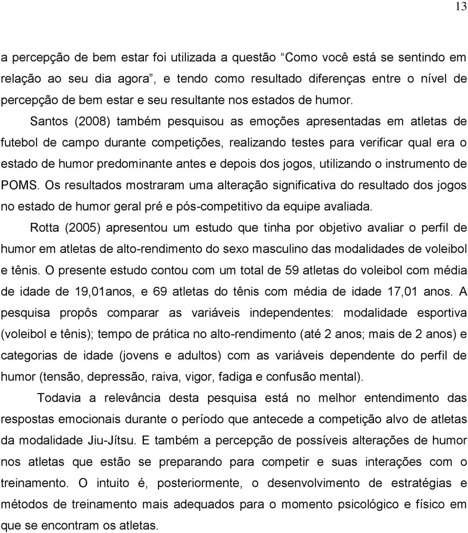 Santos (2008) também pesquisou as emoções apresentadas em atletas de futebol de campo durante competições, realizando testes para verificar qual era o estado de humor predominante antes e depois dos