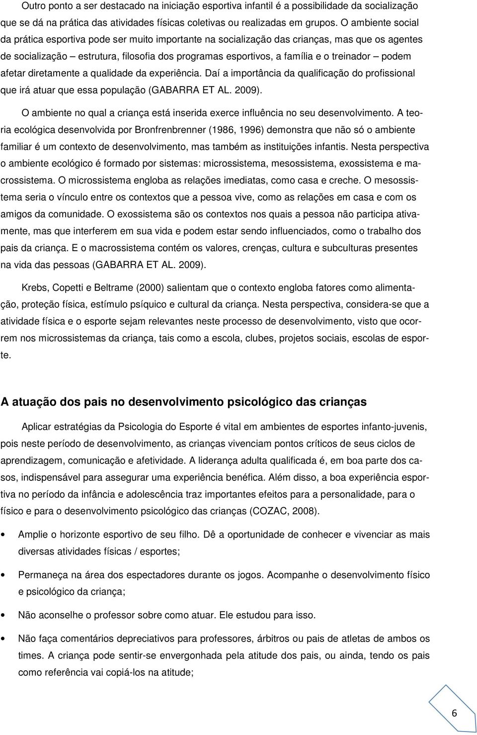 treinador podem afetar diretamente a qualidade da experiência. Daí a importância da qualificação do profissional que irá atuar que essa população (GABARRA ET AL. 2009).