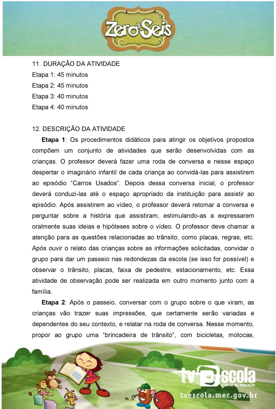 O professor deverá fazer uma roda de conversa e nesse espaço despertar o imaginário infantil de cada criança ao convidá-las para assistirem ao episódio Carros Usados.