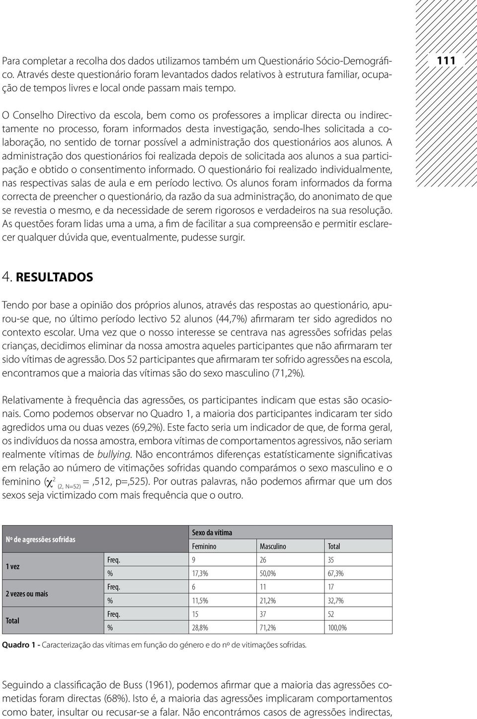 111 O Conselho Directivo da escola, bem como os professores a implicar directa ou indirectamente no processo, foram informados desta investigação, sendo-lhes solicitada a colaboração, no sentido de