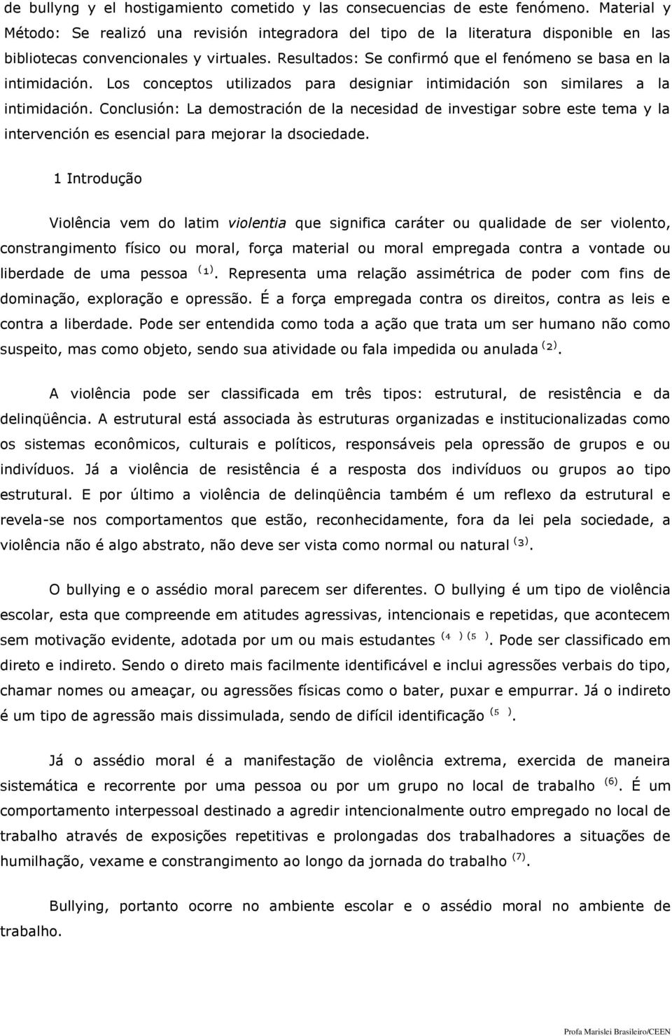 Resultados: Se confirmó que el fenómeno se basa en la intimidación. Los conceptos utilizados para designiar intimidación son similares a la intimidación.