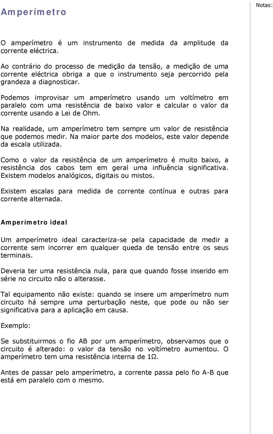 Podemos improvisar um amperímetro usando um voltímetro em paralelo com uma resistência de baixo valor e calcular o valor da corrente usando a Lei de Ohm.