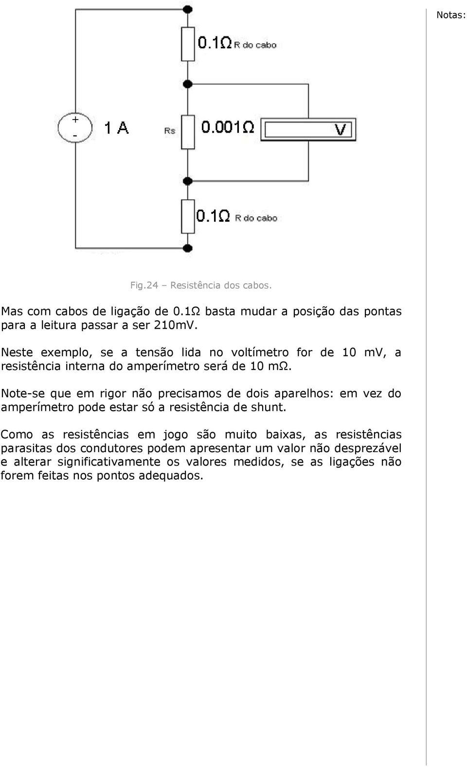 Note-se que em rigor não precisamos de dois aparelhos: em vez do amperímetro pode estar só a resistência de shunt.