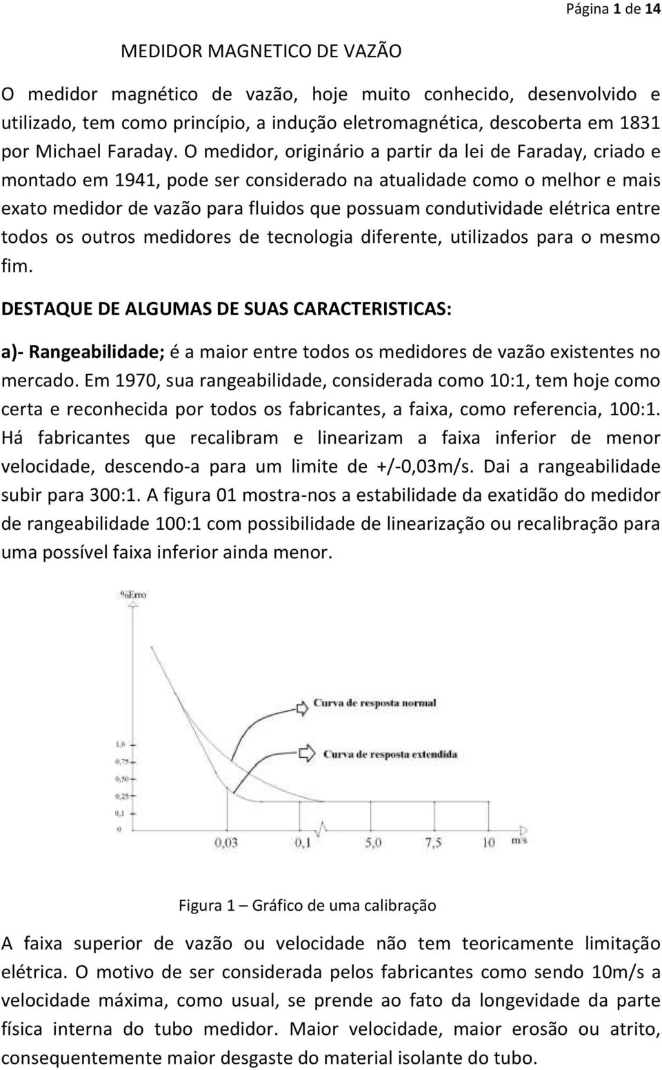 O medidor, originário a partir da lei de Faraday, criado e montado em 1941, pode ser considerado na atualidade como o melhor e mais exato medidor de vazão para fluidos que possuam condutividade