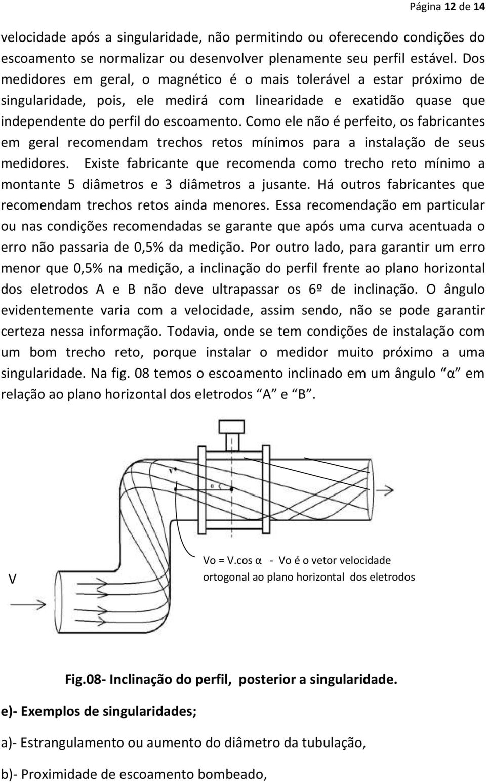 Como ele não é perfeito, os fabricantes em geral recomendam trechos retos mínimos para a instalação de seus medidores.