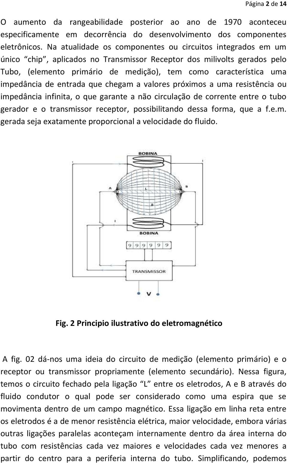 impedância de entrada que chegam a valores próximos a uma resistência ou impedância infinita, o que garante a não circulação de corrente entre o tubo gerador e o transmissor receptor, possibilitando