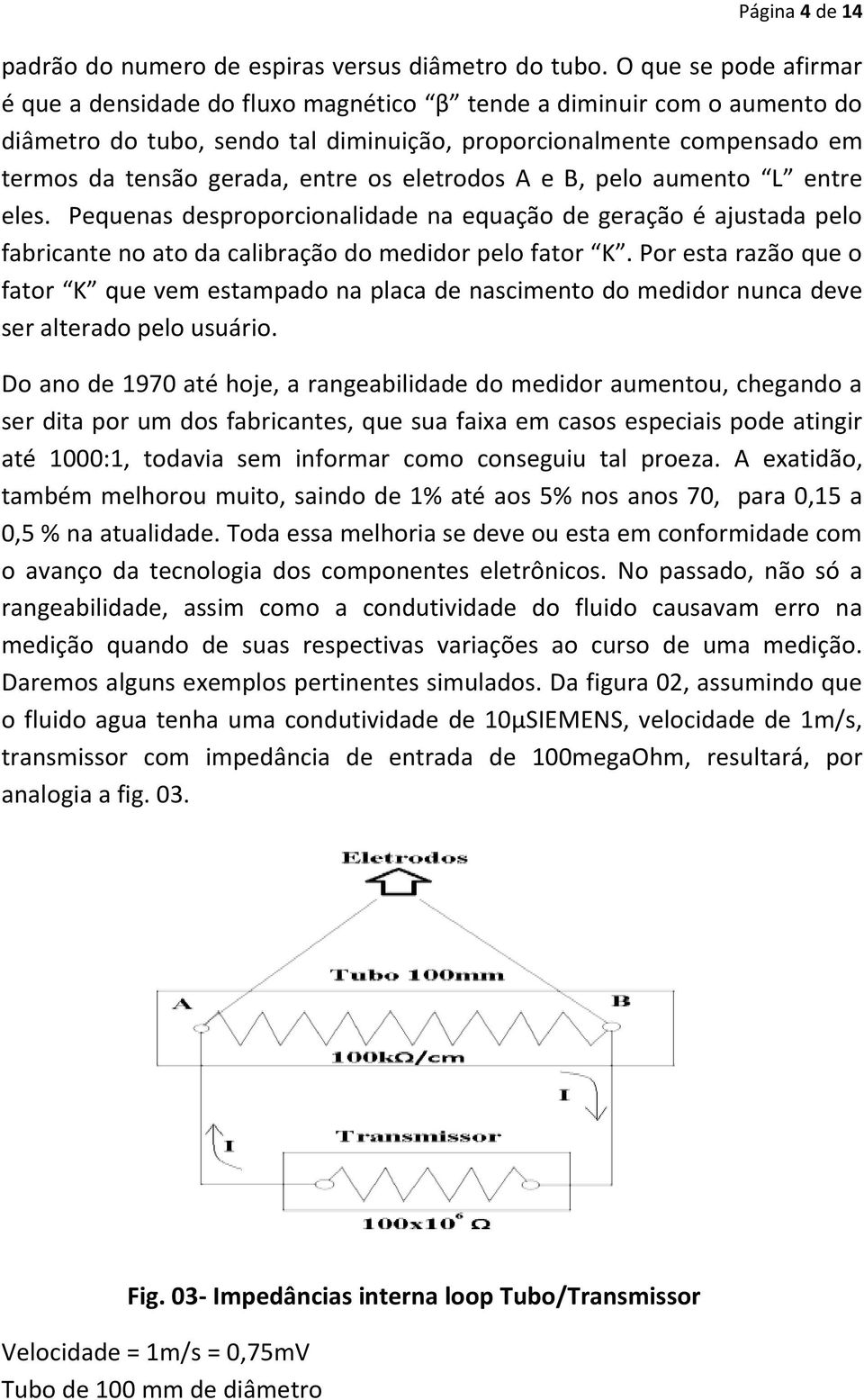 os eletrodos A e B, pelo aumento L entre eles. Pequenas desproporcionalidade na equação de geração é ajustada pelo fabricante no ato da calibração do medidor pelo fator K.