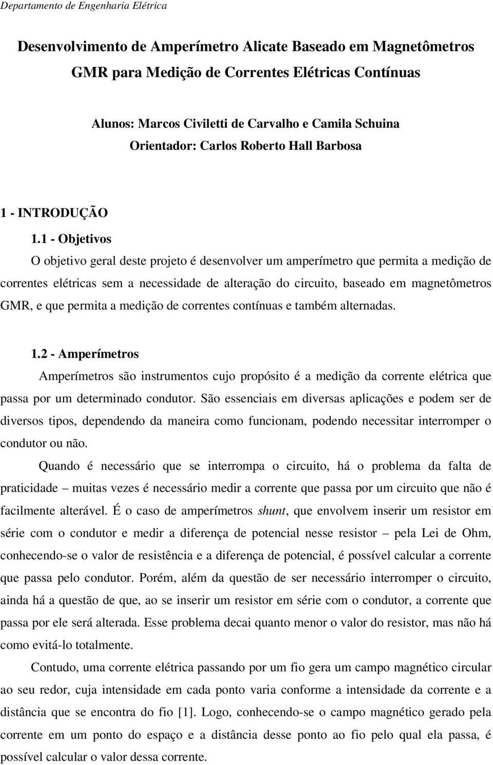 1 - Objetivos O objetivo geral deste projeto é desenvolver um amperímetro que permita a medição de correntes elétricas sem a necessidade de alteração do circuito, baseado em magnetômetros GMR, e que