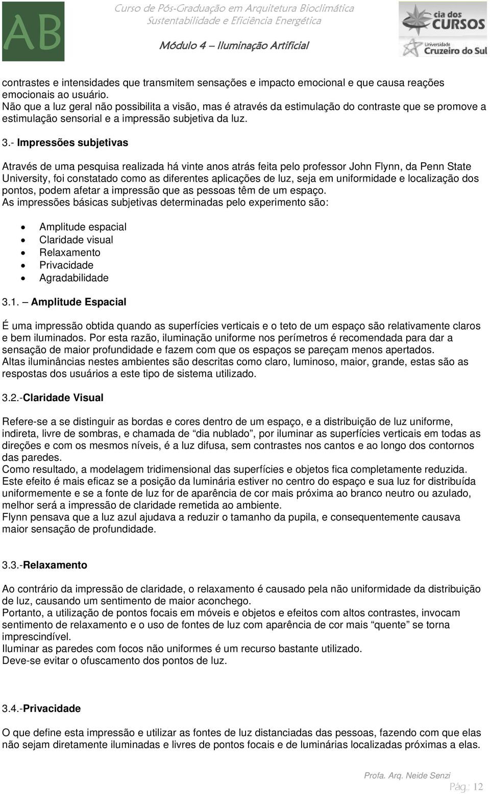 - Impressões subjetivas Através de uma pesquisa realizada há vinte anos atrás feita pelo professor John Flynn, da Penn State University, foi constatado como as diferentes aplicações de luz, seja em