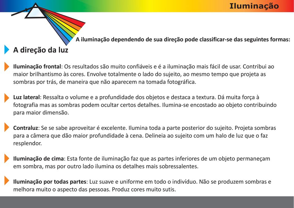 Luz lateral: Ressalta o volume e a profundidade dos objetos e destaca a textura. Dá muita força à fotografia mas as sombras podem ocultar certos detalhes.