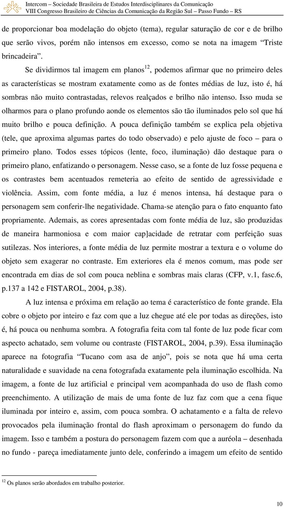 relevos realçados e brilho não intenso. Isso muda se olharmos para o plano profundo aonde os elementos são tão iluminados pelo sol que há muito brilho e pouca definição.