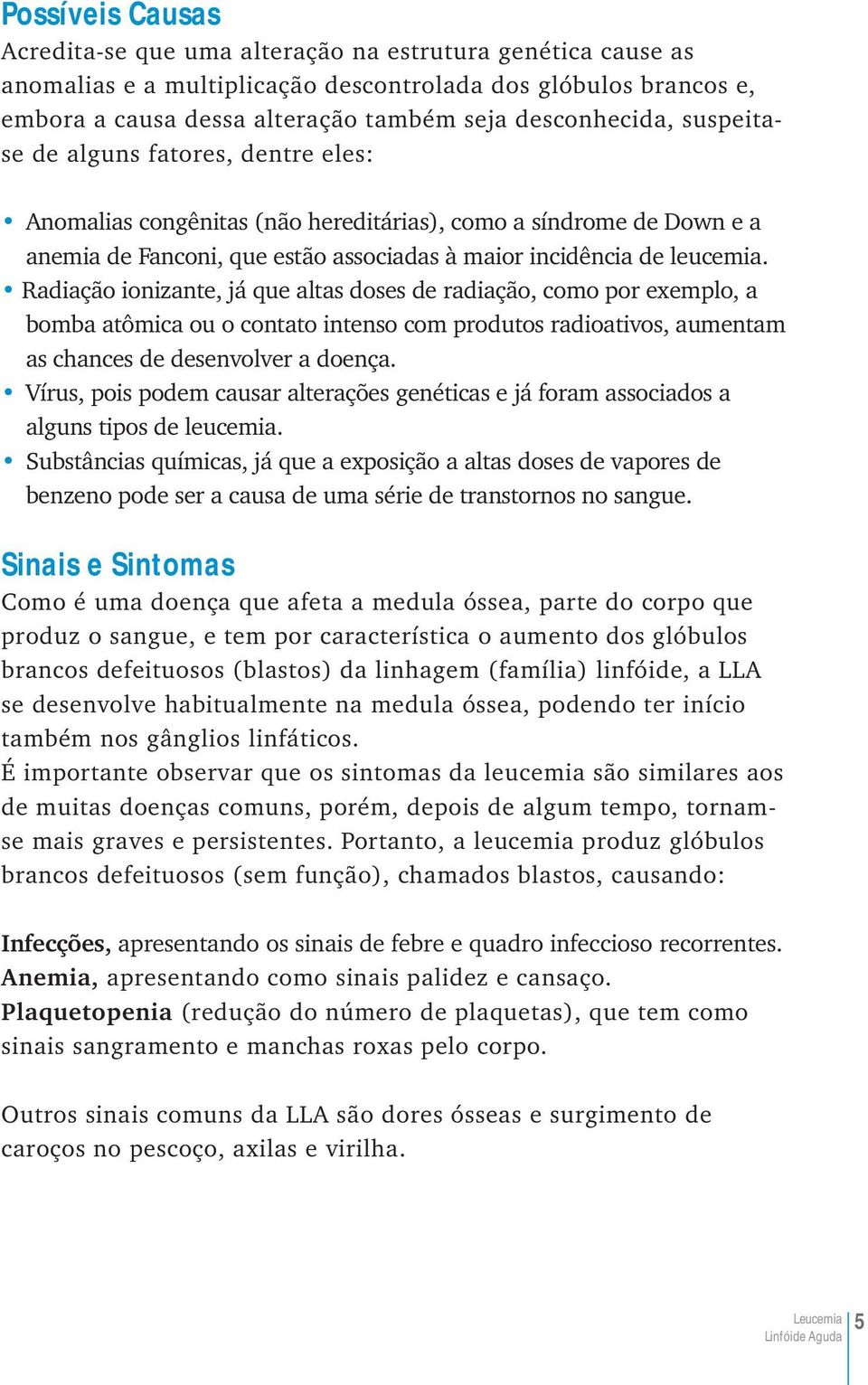 Radiação ionizante, já que altas doses de radiação, como por exemplo, a bomba atômica ou o contato intenso com produtos radioativos, aumentam as chances de desenvolver a doença.