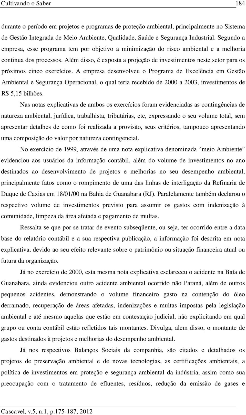 Além disso, é exposta a projeção de investimentos neste setor para os próximos cinco exercícios.